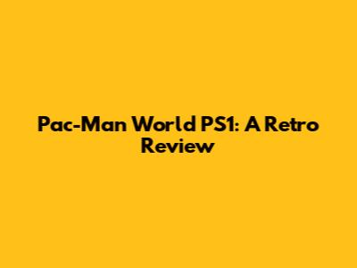 Pac-Man World PS1: A Retro Review