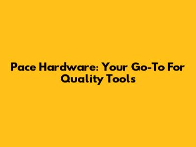Pace Hardware: Your Go-To For Quality Tools