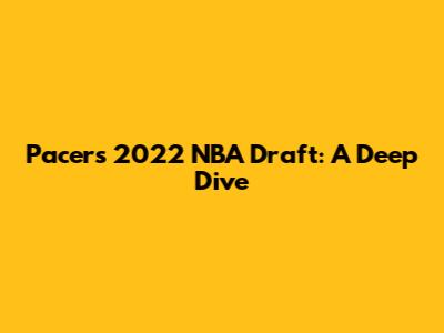 Pacers' 2022 NBA Draft: A Deep Dive