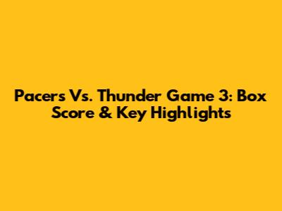 Pacers Vs. Thunder Game 3: Box Score & Key Highlights