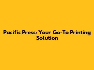 Pacific Press: Your Go-To Printing Solution