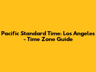 Pacific Standard Time: Los Angeles - Time Zone Guide