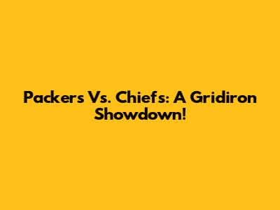 Packers Vs. Chiefs: A Gridiron Showdown!