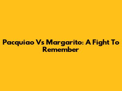 Pacquiao Vs Margarito: A Fight To Remember