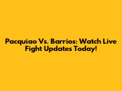 Pacquiao Vs. Barrios: Watch Live Fight Updates Today!