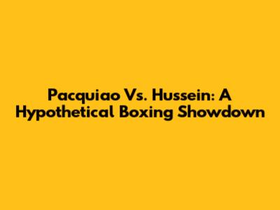 Pacquiao Vs. Hussein: A Hypothetical Boxing Showdown