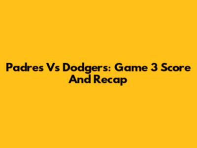 Padres Vs Dodgers: Game 3 Score And Recap