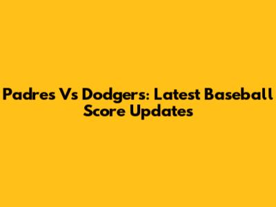Padres Vs Dodgers: Latest Baseball Score Updates