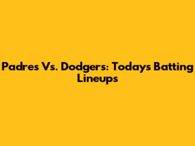 Padres Vs. Dodgers: Today's Batting Lineups