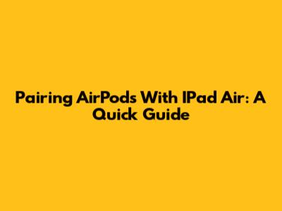 Pairing AirPods With IPad Air: A Quick Guide