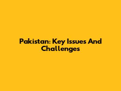 Pakistan: Key Issues And Challenges