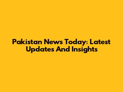Pakistan News Today: Latest Updates And Insights