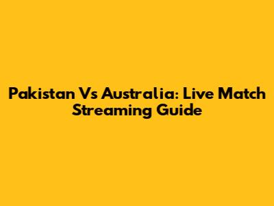 Pakistan Vs Australia: Live Match Streaming Guide