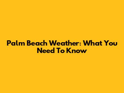Palm Beach Weather: What You Need To Know