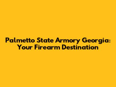 Palmetto State Armory Georgia: Your Firearm Destination