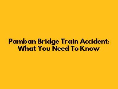 Pamban Bridge Train Accident: What You Need To Know
