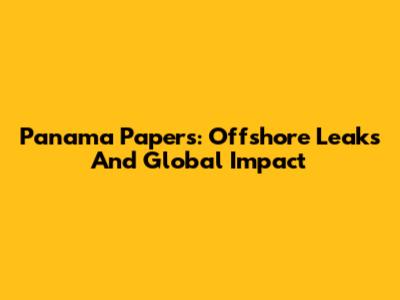 Panama Papers: Offshore Leaks And Global Impact