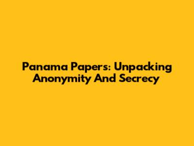 Panama Papers: Unpacking Anonymity And Secrecy