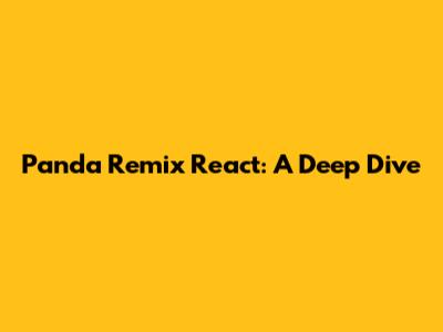 Panda Remix React: A Deep Dive