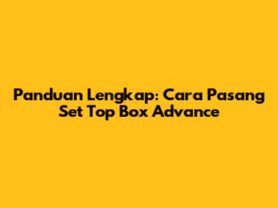 Panduan Lengkap: Cara Pasang Set Top Box Advance