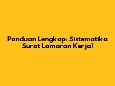 Panduan Lengkap: Sistematika Surat Lamaran Kerja!