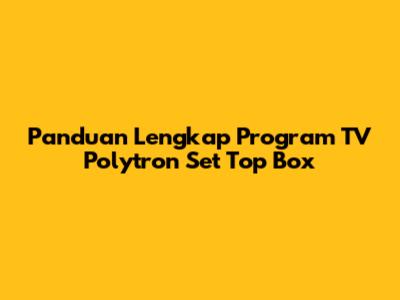 Panduan Lengkap Program TV Polytron Set Top Box