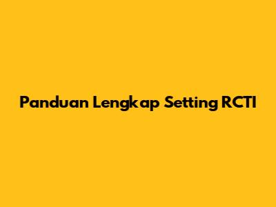 Panduan Lengkap Setting RCTI