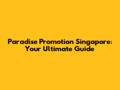 Paradise Promotion Singapore: Your Ultimate Guide