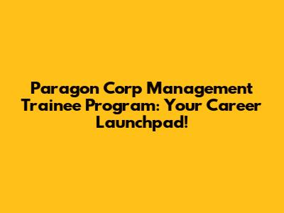 Paragon Corp Management Trainee Program: Your Career Launchpad!