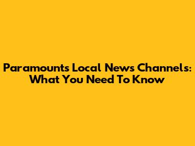 Paramount's Local News Channels: What You Need To Know