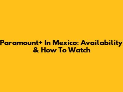 Paramount+ In Mexico: Availability & How To Watch