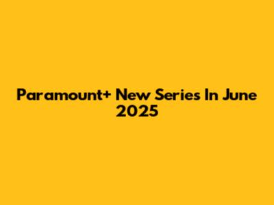 Paramount+ New Series In June 2025