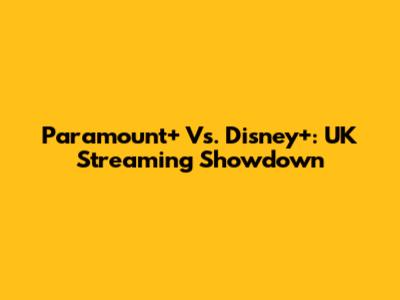 Paramount+ Vs. Disney+: UK Streaming Showdown