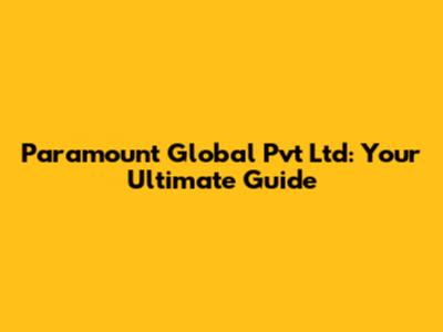 Paramount Global Pvt Ltd: Your Ultimate Guide