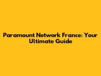 Paramount Network France: Your Ultimate Guide