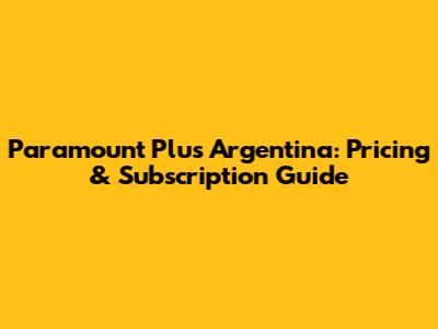 Paramount Plus Argentina: Pricing & Subscription Guide
