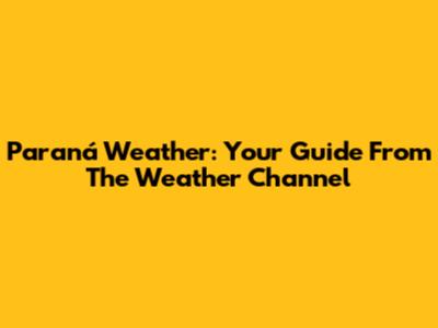 Paraná Weather: Your Guide From The Weather Channel