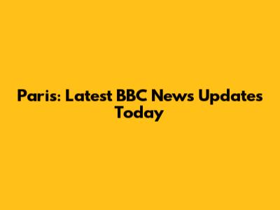 Paris: Latest BBC News Updates Today