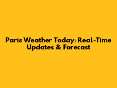 Paris Weather Today: Real-Time Updates & Forecast