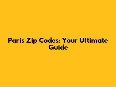 Paris Zip Codes: Your Ultimate Guide