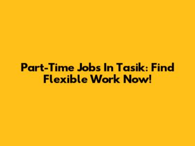 Part-Time Jobs In Tasik: Find Flexible Work Now!