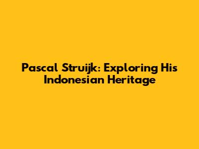 Pascal Struijk: Exploring His Indonesian Heritage