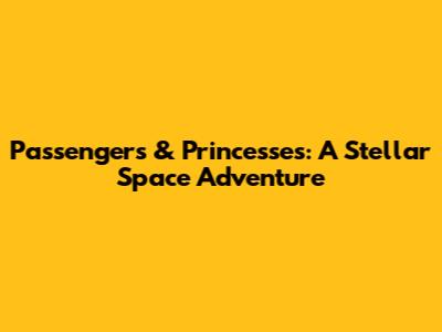 Passengers & Princesses: A Stellar Space Adventure