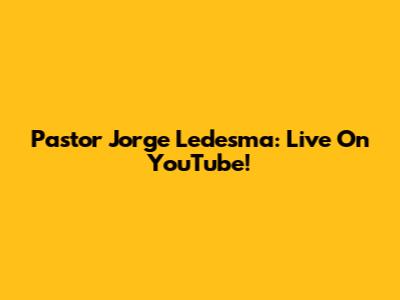 Pastor Jorge Ledesma: Live On YouTube!