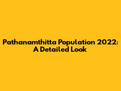 Pathanamthitta Population 2022: A Detailed Look