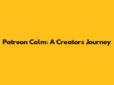 Patreon Colm: A Creator's Journey