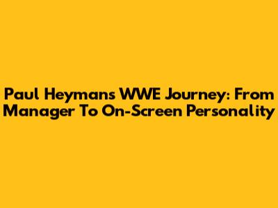 Paul Heyman's WWE Journey: From Manager To On-Screen Personality