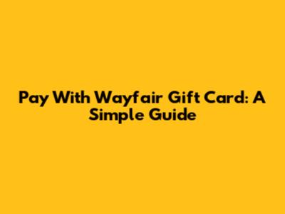 Pay With Wayfair Gift Card: A Simple Guide