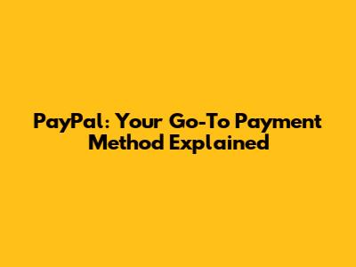 PayPal: Your Go-To Payment Method Explained
