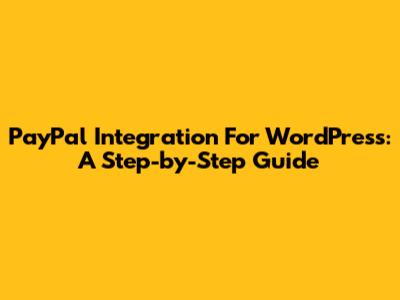 PayPal Integration For WordPress: A Step-by-Step Guide